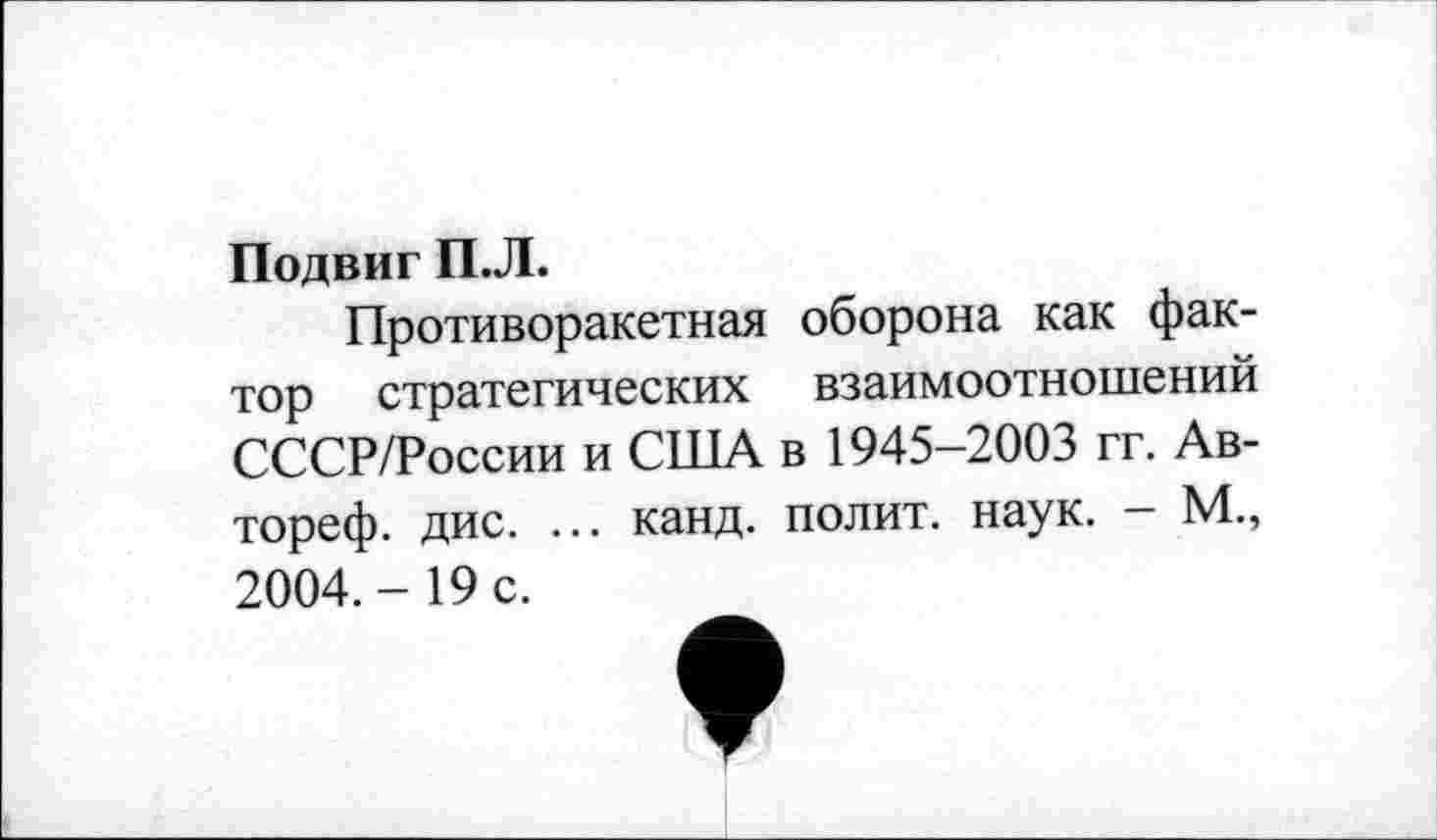 ﻿Подвиг П.Л.
Противоракетная оборона как фактор стратегических взаимоотношений СССР/России и США в 1945-2003 гг. Ав-тореф. дис. ... канд. полит, наук. - М., 2004.- 19 с.